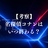 キャステル 【考察】名探偵コナンはいつ終わる？最終回は近い？気になる完結時期とラストを徹底予想
