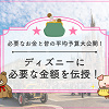 キャステル ディズニーにいくら持っていく？みんなの平均予算大公開！タイプ別予算額を伝授