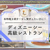 キャステル ディズニーシー高級レストラン厳選選5選。豪華なディナー＆ランチを優雅に