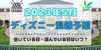 【2023年5月】ディズニー混雑予想！空いている日・混んでいる日はいつ？ゴールデンウィークの混み具合は？