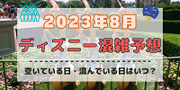 【2023年8月】ディズニー混雑予想！空いている日・混んでいる日はいつ？お盆休みや夏休みの混雑は？