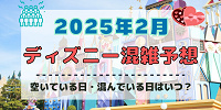 【2025年2月】ディズニー混雑予想！空いている日・混んでいる日はいつ？3連休&大学生の春休みスタート後の混雑は？