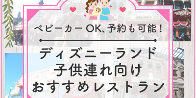 【必見】ディズニーランドで子連れにおすすめのレストラン9選！ベビーカーOK、予約可能、座席が多いなど！