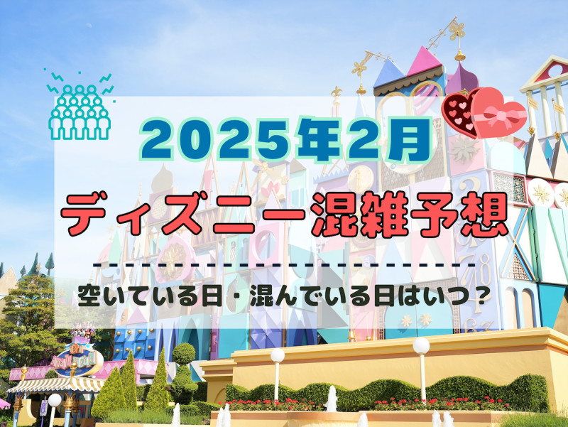 【2025年2月】ディズニー混雑予想！空いている日・混んでいる日はいつ？3連休&大学生の春休みスタート後の混雑は？